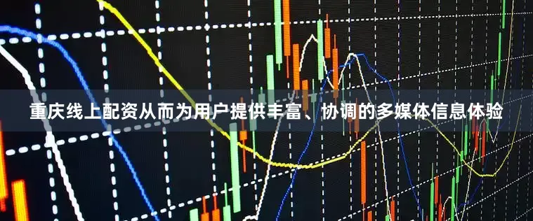 重庆线上配资从而为用户提供丰富、协调的多媒体信息体验