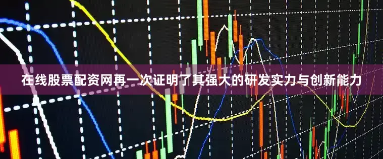 在线股票配资网再一次证明了其强大的研发实力与创新能力