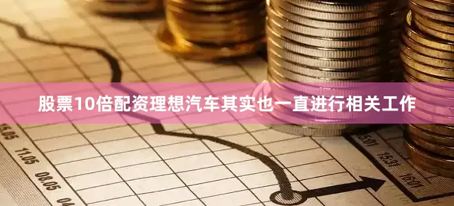 股票10倍配资理想汽车其实也一直进行相关工作