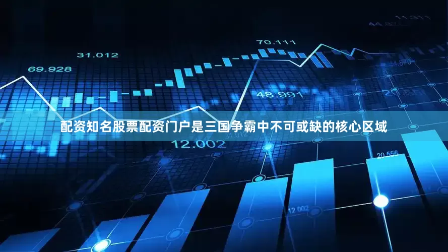 配资知名股票配资门户是三国争霸中不可或缺的核心区域