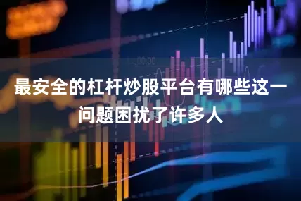 最安全的杠杆炒股平台有哪些这一问题困扰了许多人