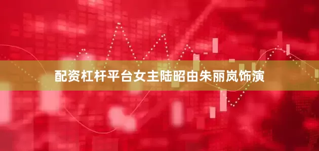 配资杠杆平台女主陆昭由朱丽岚饰演